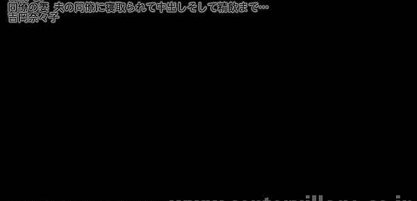  同僚の妻 夫の同僚に寝取られて中出しそして精飲まで… 吉岡奈々子